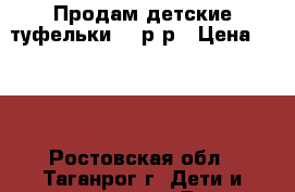 Продам детские туфельки 21 р-р › Цена ­ 400 - Ростовская обл., Таганрог г. Дети и материнство » Детская одежда и обувь   